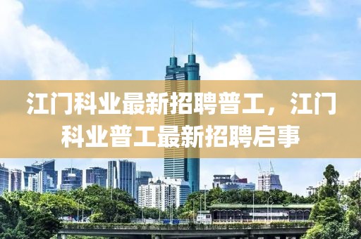 江門科業(yè)最新招聘普工，江門科業(yè)普工最新招聘啟事