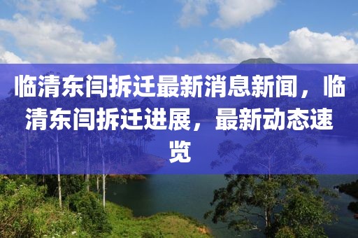 臨清東閆拆遷最新消息新聞，臨清東閆拆遷進展，最新動態(tài)速覽