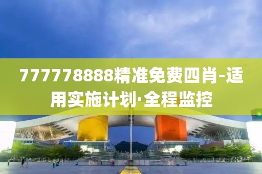 777778888精準(zhǔn)免費(fèi)四肖-適用實(shí)施計(jì)劃·全程監(jiān)控