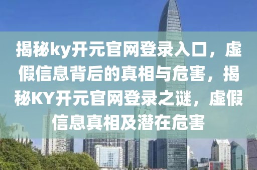 揭秘ky開元官網(wǎng)登錄入口，虛假信息背后的真相與危害，揭秘KY開元官網(wǎng)登錄之謎，虛假信息真相及潛在危害