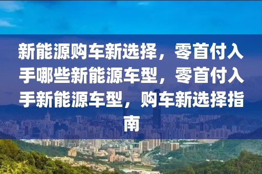 新能源購車新選擇，零首付入手哪些新能源車型，零首付入手新能源車型，購車新選擇指南