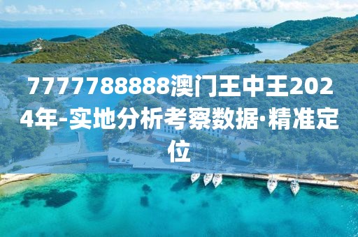 7777788888澳門王中王2024年-實地分析考察數據·精準定位