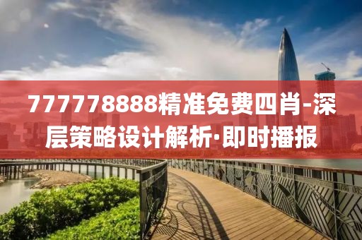 777778888精準免費四肖-深層策略設計解析·即時播報