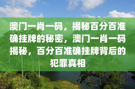 澳門一肖一碼，揭秘百分百準確掛牌的秘密，澳門一肖一碼揭秘，百分百準確掛牌背后的犯罪真相