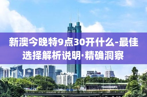 新澳今晚特9點30開什么-最佳選擇解析說明·精確洞察