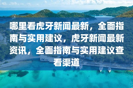 哪里看虎牙新聞最新，全面指南與實用建議，虎牙新聞最新資訊，全面指南與實用建議查看渠道