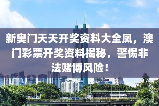 新奧門(mén)天天開(kāi)獎(jiǎng)資料大全鳳，澳門(mén)彩票開(kāi)獎(jiǎng)資料揭秘，警惕非法賭博風(fēng)險(xiǎn)！