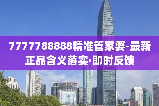 7777788888精準(zhǔn)管家婆-最新正品含義落實(shí)·即時(shí)反饋