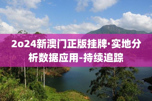 2o24新澳門正版掛牌·實地分析數(shù)據應用-持續(xù)追蹤