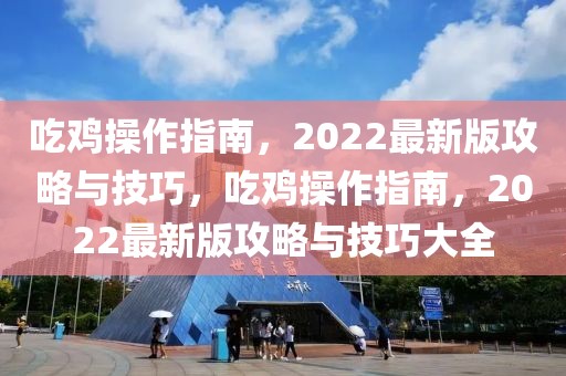 吃雞操作指南，2022最新版攻略與技巧，吃雞操作指南，2022最新版攻略與技巧大全