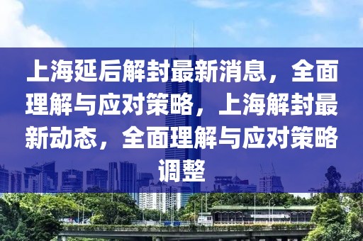 上海延后解封最新消息，全面理解與應(yīng)對策略，上海解封最新動態(tài)，全面理解與應(yīng)對策略調(diào)整