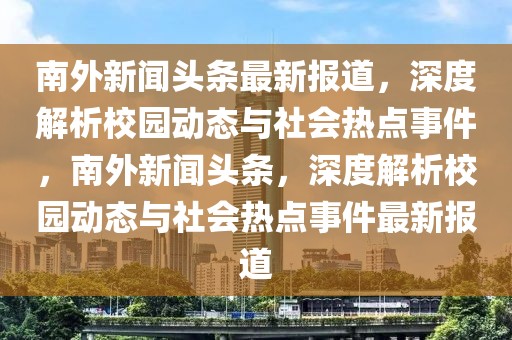 南外新聞頭條最新報道，深度解析校園動態(tài)與社會熱點(diǎn)事件，南外新聞頭條，深度解析校園動態(tài)與社會熱點(diǎn)事件最新報道