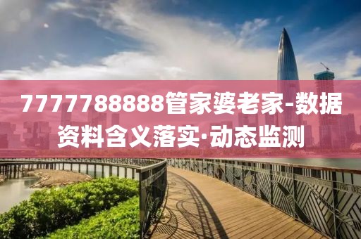 7777788888管家婆老家-數(shù)據(jù)資料含義落實(shí)·動(dòng)態(tài)監(jiān)測