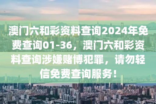 澳門六和彩資料查詢2024年免費(fèi)查詢01-36，澳門六和彩資料查詢涉嫌賭博犯罪，請(qǐng)勿輕信免費(fèi)查詢服務(wù)！