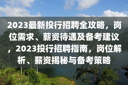 2023最新投行招聘全攻略，崗位需求、薪資待遇及備考建議，2023投行招聘指南，崗位解析、薪資揭秘與備考策略