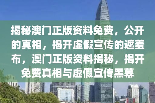 揭秘澳門正版資料免費，公開的真相，揭開虛假宣傳的遮羞布，澳門正版資料揭秘，揭開免費真相與虛假宣傳黑幕