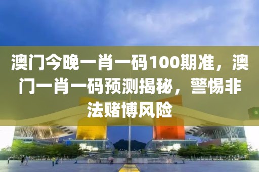 澳門(mén)今晚一肖一碼100期準(zhǔn)，澳門(mén)一肖一碼預(yù)測(cè)揭秘，警惕非法賭博風(fēng)險(xiǎn)