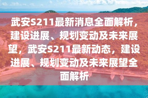 武安S211最新消息全面解析，建設(shè)進(jìn)展、規(guī)劃變動(dòng)及未來展望，武安S211最新動(dòng)態(tài)，建設(shè)進(jìn)展、規(guī)劃變動(dòng)及未來展望全面解析