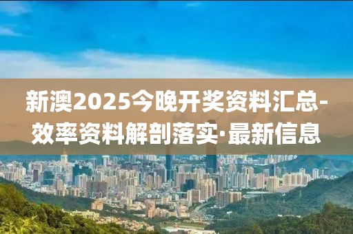 新澳2025今晚開獎資料匯總-效率資料解剖落實·最新信息