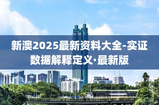 新澳2025最新資料大全-實證數(shù)據(jù)解釋定義·最新版