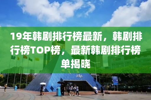 19年韓劇排行榜最新，韓劇排行榜TOP榜，最新韓劇排行榜單揭曉