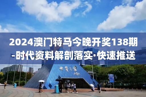 2024澳門特馬今晚開獎(jiǎng)138期-時(shí)代資料解剖落實(shí)·快速推送