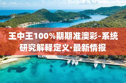 王中王100%期期準(zhǔn)澳彩-系統(tǒng)研究解釋定義·最新情報