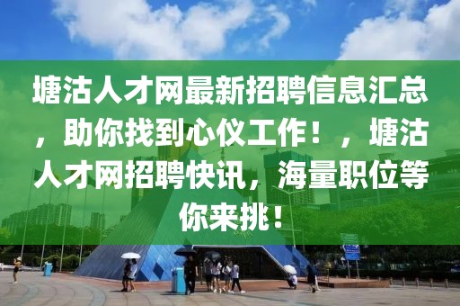 塘沽人才網(wǎng)最新招聘信息匯總，助你找到心儀工作！，塘沽人才網(wǎng)招聘快訊，海量職位等你來挑！