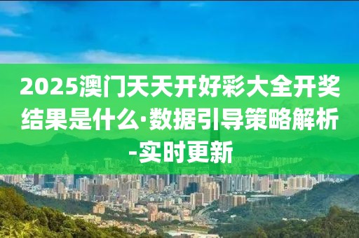 2025澳門天天開好彩大全開獎(jiǎng)結(jié)果是什么·數(shù)據(jù)引導(dǎo)策略解析-實(shí)時(shí)更新