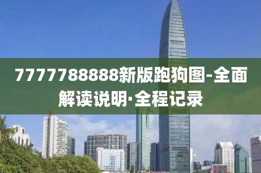 7777788888新版跑狗圖-全面解讀說(shuō)明·全程記錄