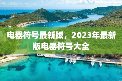 電器符號最新版，2023年最新版電器符號大全