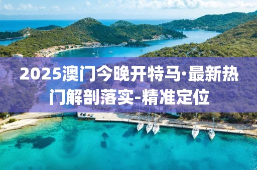 2025澳門今晚開(kāi)特馬·最新熱門解剖落實(shí)-精準(zhǔn)定位