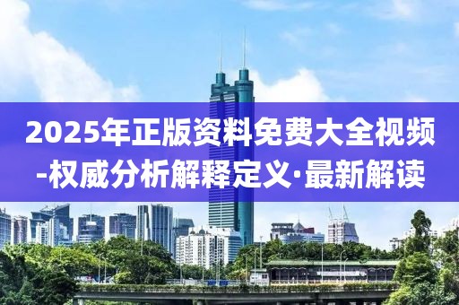 2025年正版資料免費(fèi)大全視頻-權(quán)威分析解釋定義·最新解讀