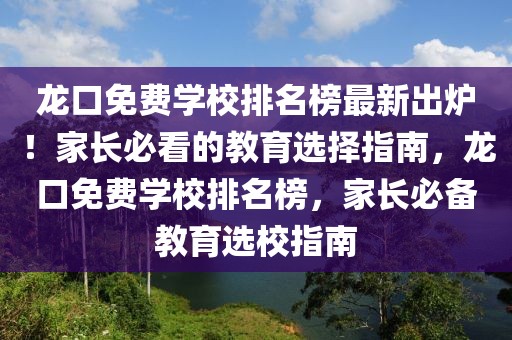 龍口免費學校排名榜最新出爐！家長必看的教育選擇指南，龍口免費學校排名榜，家長必備教育選校指南