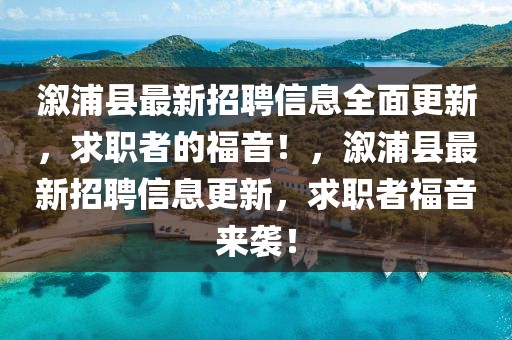 溆浦縣最新招聘信息全面更新，求職者的福音！，溆浦縣最新招聘信息更新，求職者福音來(lái)襲！