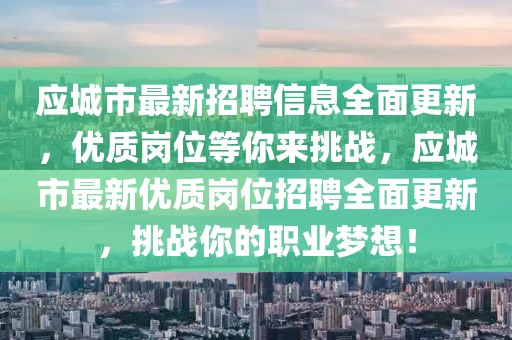 應(yīng)城市最新招聘信息全面更新，優(yōu)質(zhì)崗位等你來(lái)挑戰(zhàn)，應(yīng)城市最新優(yōu)質(zhì)崗位招聘全面更新，挑戰(zhàn)你的職業(yè)夢(mèng)想！