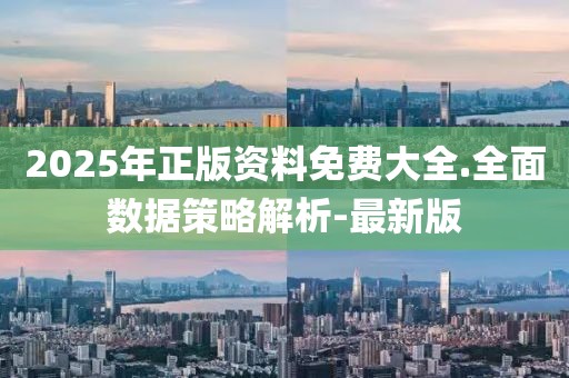 2025年正版資料免費大全.全面數(shù)據(jù)策略解析-最新版