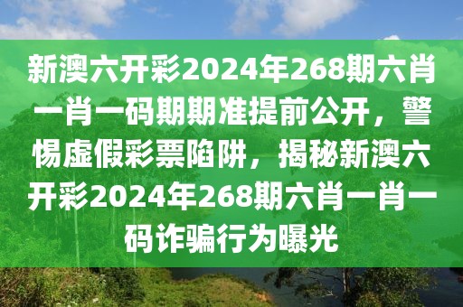 新澳六開彩2024年268期六肖一肖一碼期期準提前公開，警惕虛假彩票陷阱，揭秘新澳六開彩2024年268期六肖一肖一碼詐騙行為曝光