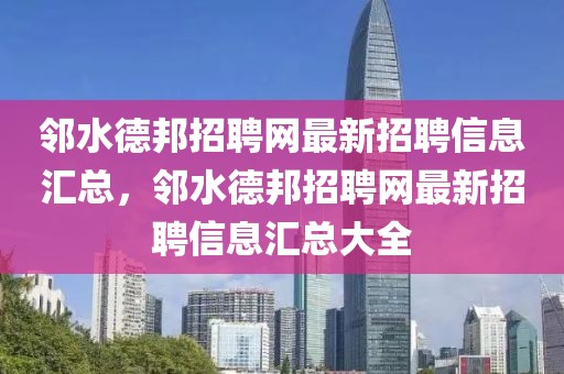 鄰水德邦招聘網最新招聘信息匯總，鄰水德邦招聘網最新招聘信息匯總大全