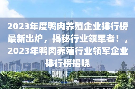 2023年度鴨肉養(yǎng)殖企業(yè)排行榜最新出爐，揭秘行業(yè)領(lǐng)軍者！，2023年鴨肉養(yǎng)殖行業(yè)領(lǐng)軍企業(yè)排行榜揭曉