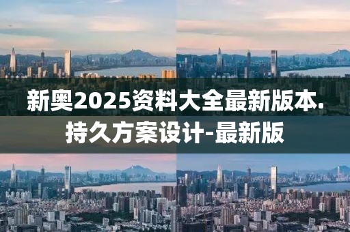 新奧2025資料大全最新版本.持久方案設(shè)計-最新版