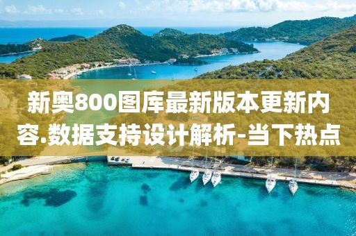 新奧800圖庫最新版本更新內容.數(shù)據支持設計解析-當下熱點