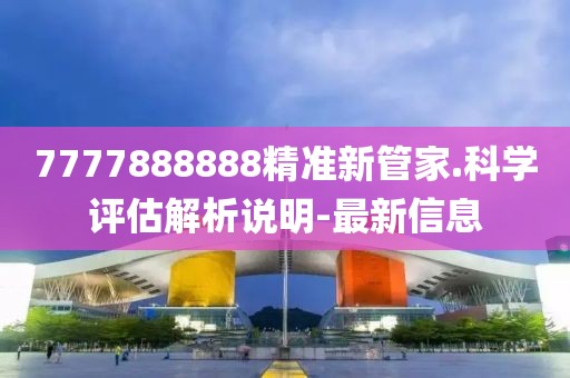 7777888888精準(zhǔn)新管家.科學(xué)評估解析說明-最新信息