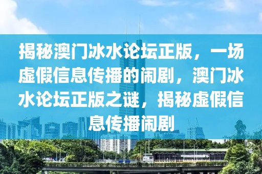 揭秘澳門(mén)冰水論壇正版，一場(chǎng)虛假信息傳播的鬧劇，澳門(mén)冰水論壇正版之謎，揭秘虛假信息傳播鬧劇