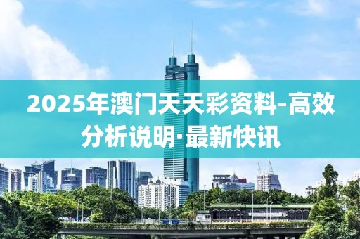 2025年澳門天天彩資料-高效分析說明·最新快訊