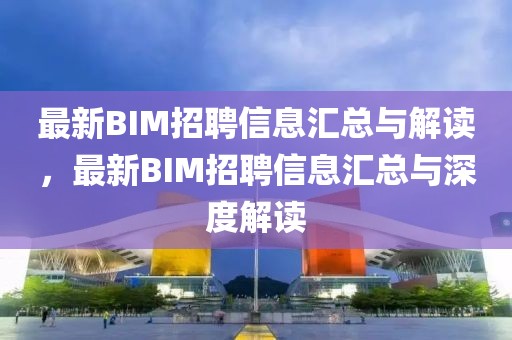 最新BIM招聘信息匯總與解讀，最新BIM招聘信息匯總與深度解讀