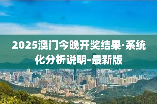 2025澳門今晚開獎(jiǎng)結(jié)果·系統(tǒng)化分析說明-最新版