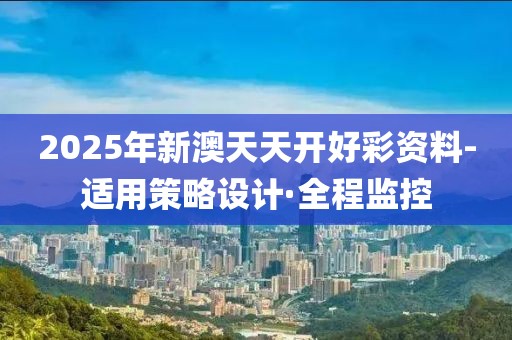 2025年新澳天天開好彩資料-適用策略設(shè)計(jì)·全程監(jiān)控