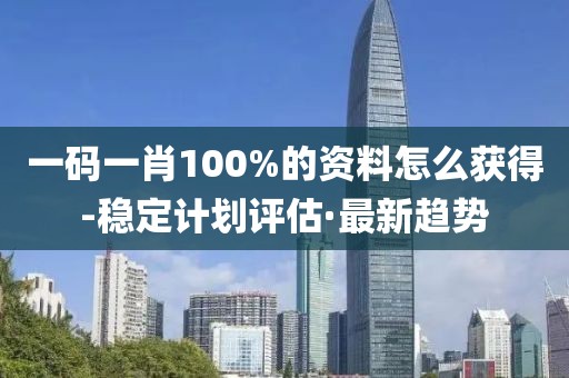 一碼一肖100%的資料怎么獲得-穩(wěn)定計劃評估·最新趨勢