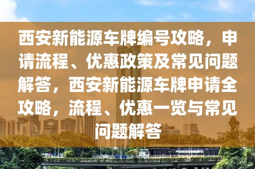 西安新能源車牌編號攻略，申請流程、優(yōu)惠政策及常見問題解答，西安新能源車牌申請全攻略，流程、優(yōu)惠一覽與常見問題解答